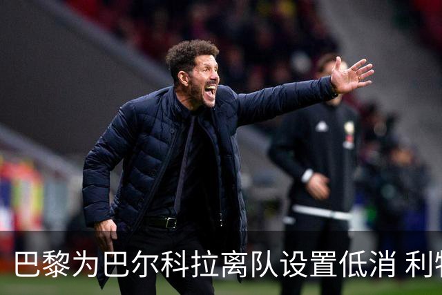 巴黎为巴尔科拉离队设置低消 利物浦想要必掏1.7亿欧
