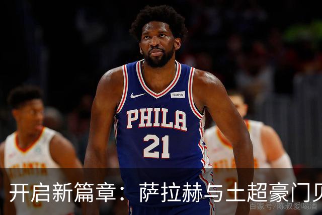 开启新篇章：萨拉赫与土超豪门贝西克塔斯达成协议
