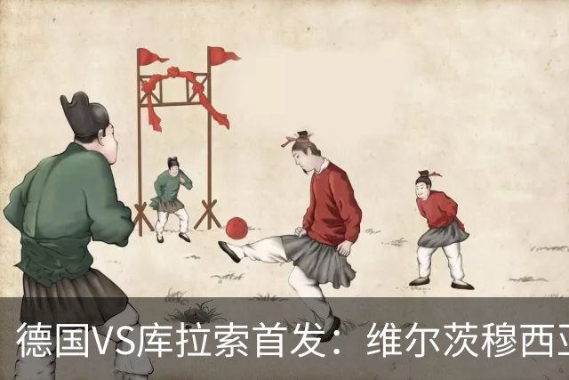 德国VS库拉索首发：维尔茨穆西亚拉配萨内 诺伊尔首发