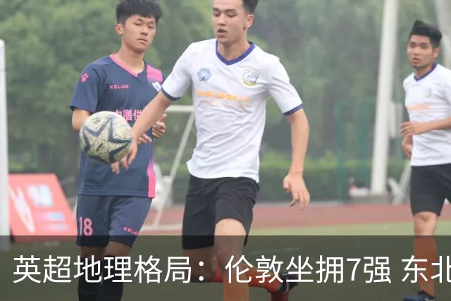 英超地理格局：伦敦坐拥7强 东北独苗行程远