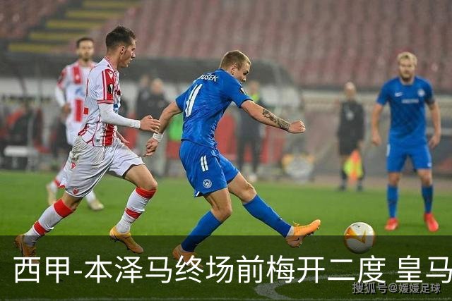 西甲-本泽马终场前梅开二度 皇马客场2-0夺连胜