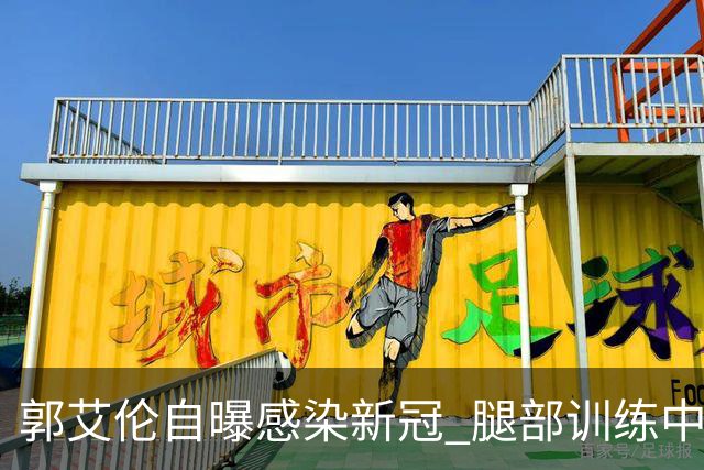 郭艾伦自曝感染新冠 腿部训练中出现严重拉伤